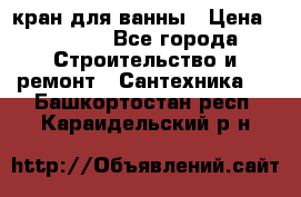 кран для ванны › Цена ­ 4 000 - Все города Строительство и ремонт » Сантехника   . Башкортостан респ.,Караидельский р-н